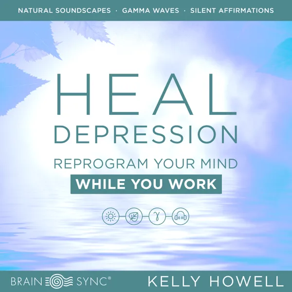 Heal Depression While You Work: Listen Anytime — Kelly Howell & Brain Sync