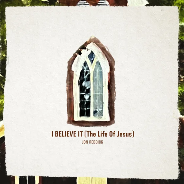 I Believe It (The Life of Jesus) — Jon Reddick