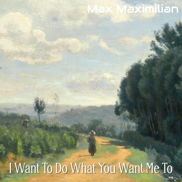 I Want to Do What You Want Me To — Max Maximilian